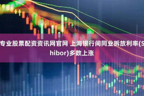 专业股票配资资讯网官网 上海银行间同业拆放利率(Shibor)多数上涨