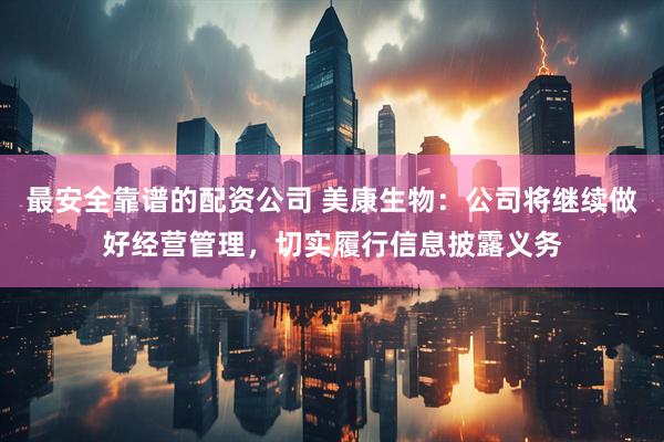 最安全靠谱的配资公司 美康生物：公司将继续做好经营管理，切实履行信息披露义务