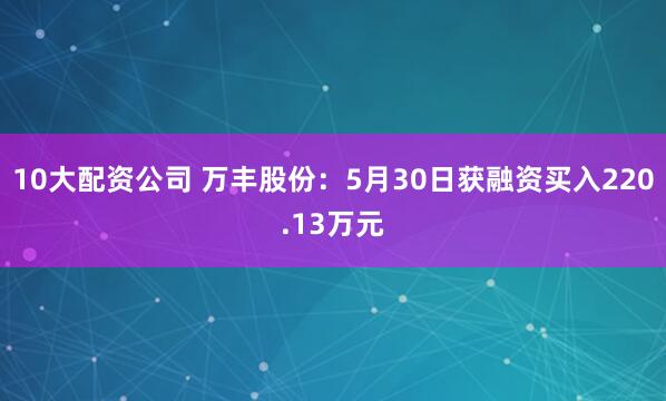 10大配资公司 万丰股份：5月30日获融资买入220.13万元