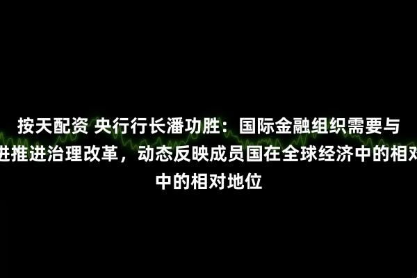 按天配资 央行行长潘功胜：国际金融组织需要与时俱进推进治理改革，动态反映成员国在全球经济中的相对地位