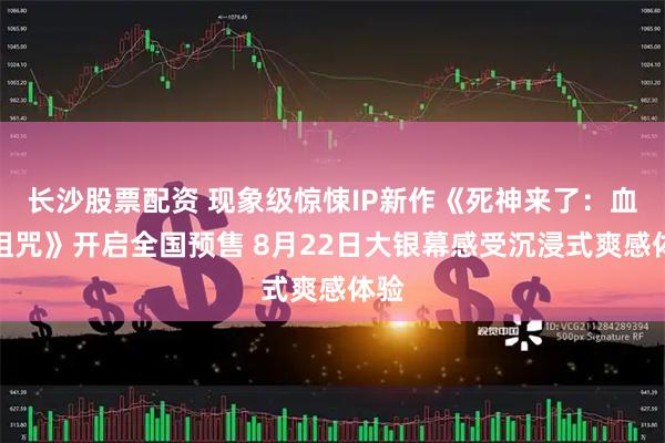 长沙股票配资 现象级惊悚IP新作《死神来了：血脉诅咒》开启全国预售 8月22日大银幕感受沉浸式爽感体验