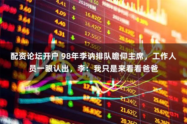 配资论坛开户 98年李讷排队瞻仰主席，工作人员一眼认出，李：我只是来看看爸爸